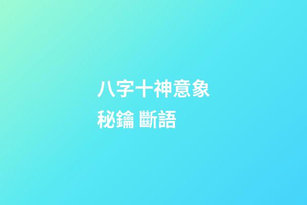 八字十神意象秘鑰 斷語